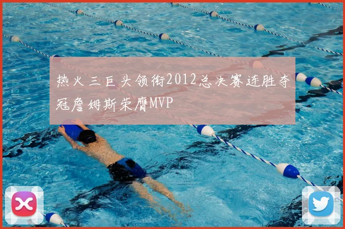 热火三巨头领衔2012总决赛连胜夺冠詹姆斯荣膺MVP
