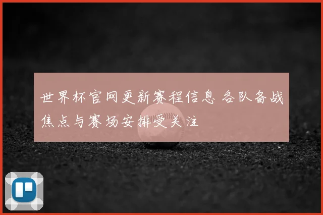 世界杯官网更新赛程信息 各队备战焦点与赛场安排受关注