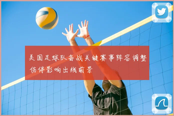 美国足球队备战关键赛事阵容调整 伤停影响出线前景