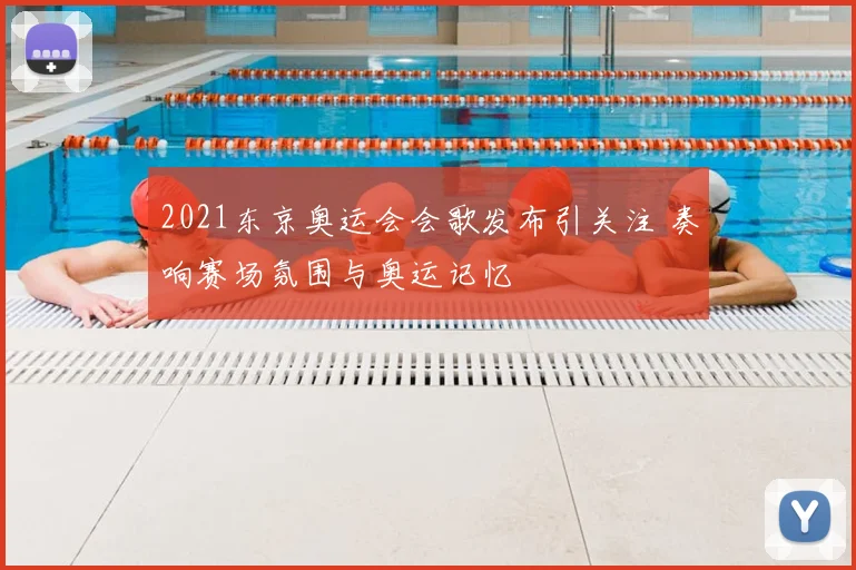 2021东京奥运会会歌发布引关注 奏响赛场氛围与奥运记忆