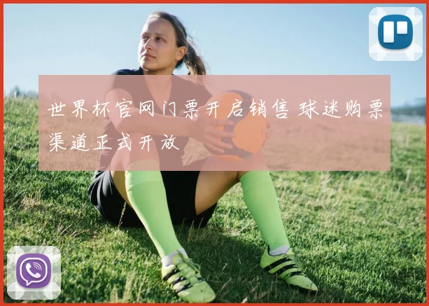 世界杯官网门票开启销售 球迷购票渠道正式开放
