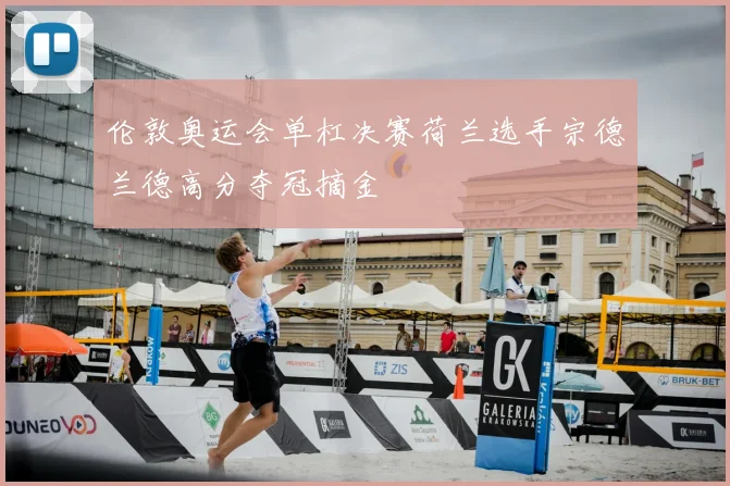 伦敦奥运会单杠决赛荷兰选手宗德兰德高分夺冠摘金