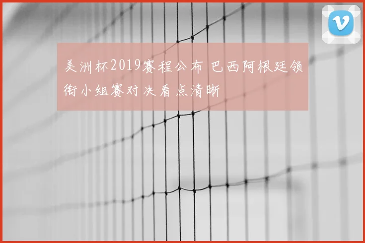 美洲杯2019赛程公布 巴西阿根廷领衔小组赛对决看点清晰