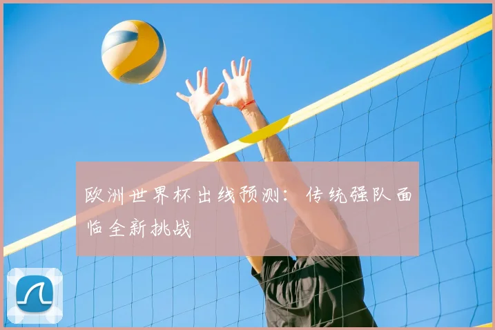 欧洲世界杯出线预测：传统强队面临全新挑战