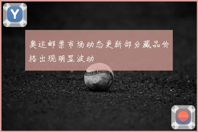 奥运邮票市场动态更新部分藏品价格出现明显波动