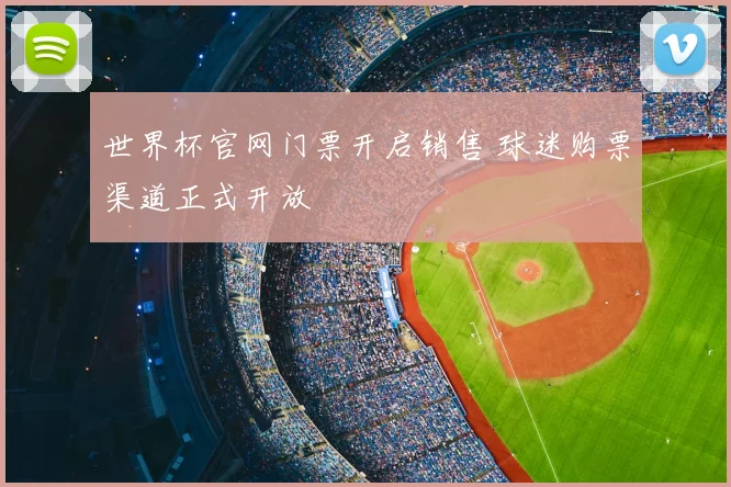 世界杯官网门票开启销售 球迷购票渠道正式开放