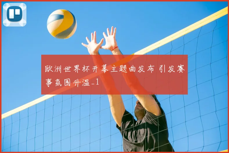 欧洲世界杯开幕主题曲发布 引发赛事氛围升温_1