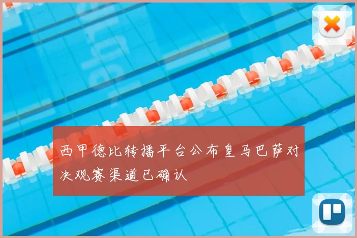 西甲德比转播平台公布皇马巴萨对决观赛渠道已确认