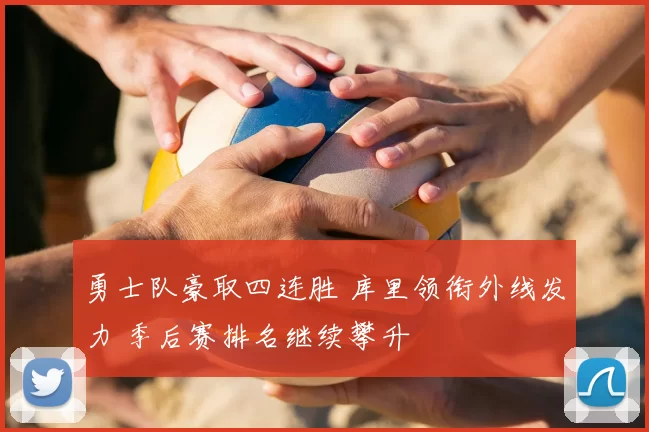 勇士队豪取四连胜 库里领衔外线发力 季后赛排名继续攀升
