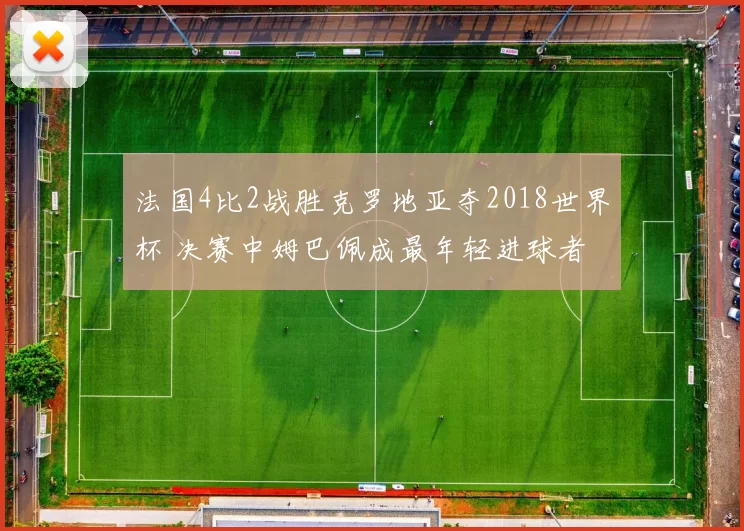 法国4比2战胜克罗地亚夺2018世界杯 决赛中姆巴佩成最年轻进球者
