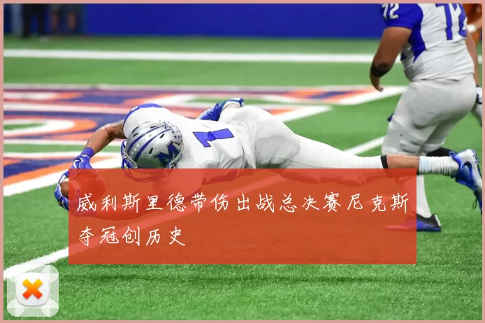 威利斯里德带伤出战总决赛尼克斯夺冠创历史