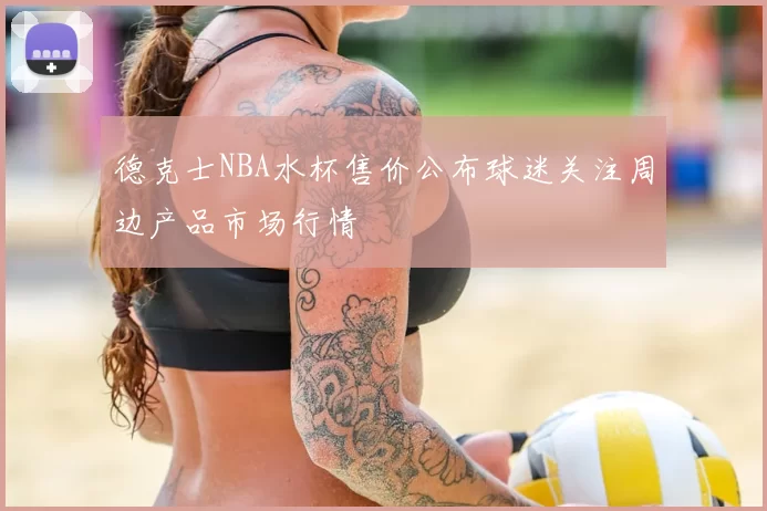 德克士NBA水杯售价公布球迷关注周边产品市场行情