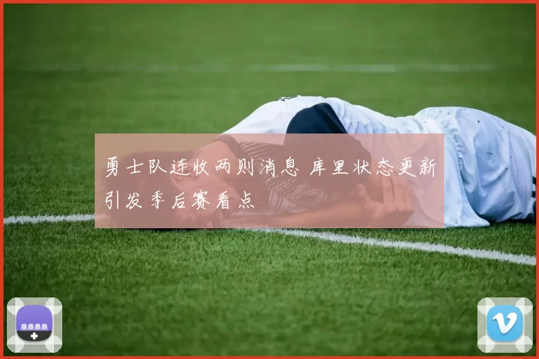 勇士队连收两则消息 库里状态更新引发季后赛看点