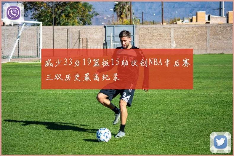 威少33分19篮板15助攻创NBA季后赛三双历史最高纪录