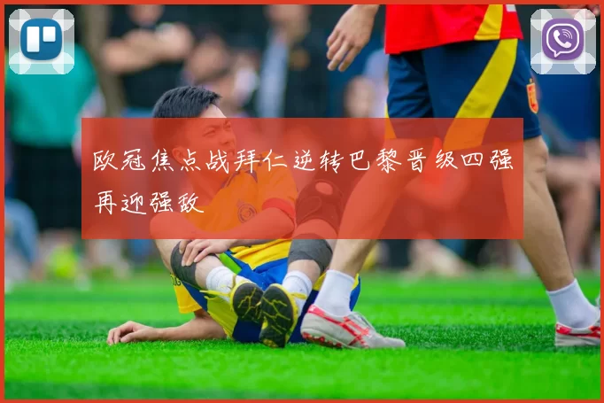 欧冠焦点战拜仁逆转巴黎晋级四强再迎强敌