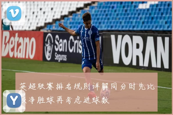 英超联赛排名规则详解同分时先比较净胜球再考虑进球数