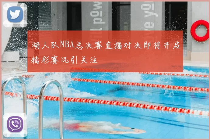 湖人队NBA总决赛直播对决即将开启精彩赛况引关注