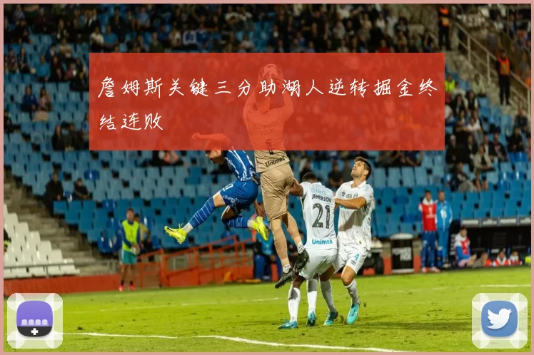 詹姆斯关键三分助湖人逆转掘金终结连败