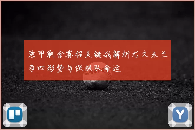 意甲剩余赛程关键战解析尤文米兰争四形势与保级队命运