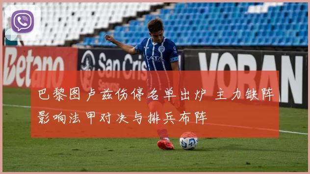 巴黎图卢兹伤停名单出炉 主力缺阵影响法甲对决与排兵布阵