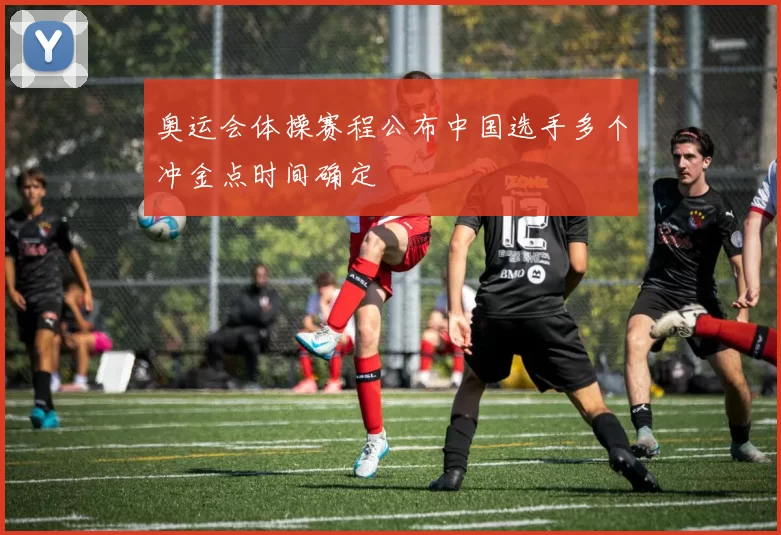 奥运会体操赛程公布中国选手多个冲金点时间确定