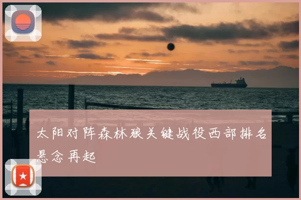 太阳对阵森林狼关键战役西部排名悬念再起