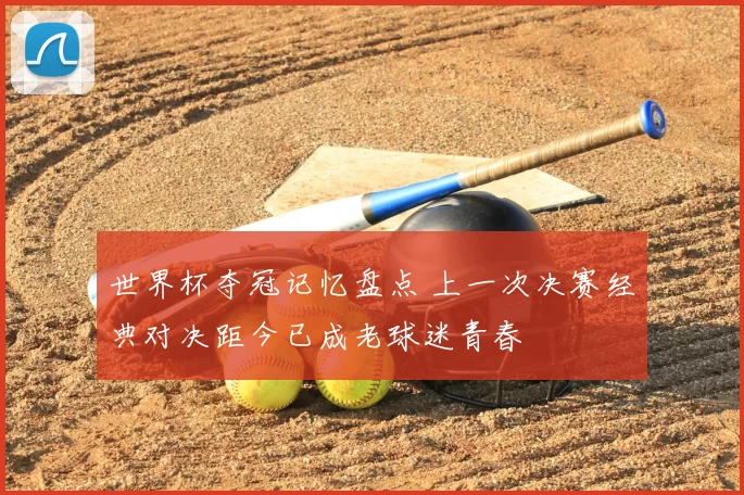 世界杯夺冠记忆盘点 上一次决赛经典对决距今已成老球迷青春