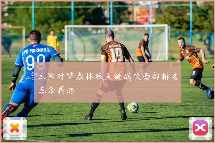 太阳对阵森林狼关键战役西部排名悬念再起