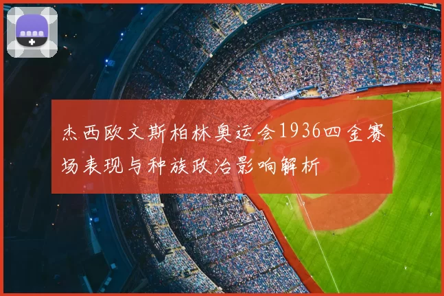 杰西欧文斯柏林奥运会1936四金赛场表现与种族政治影响解析