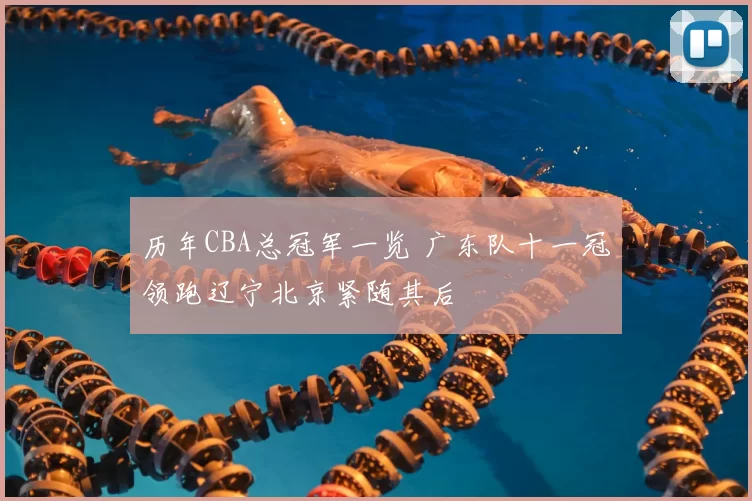 历年CBA总冠军一览 广东队十一冠领跑辽宁北京紧随其后