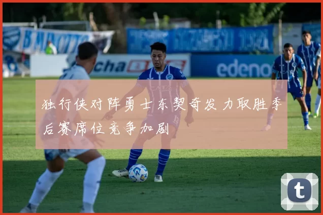 独行侠对阵勇士东契奇发力取胜季后赛席位竞争加剧