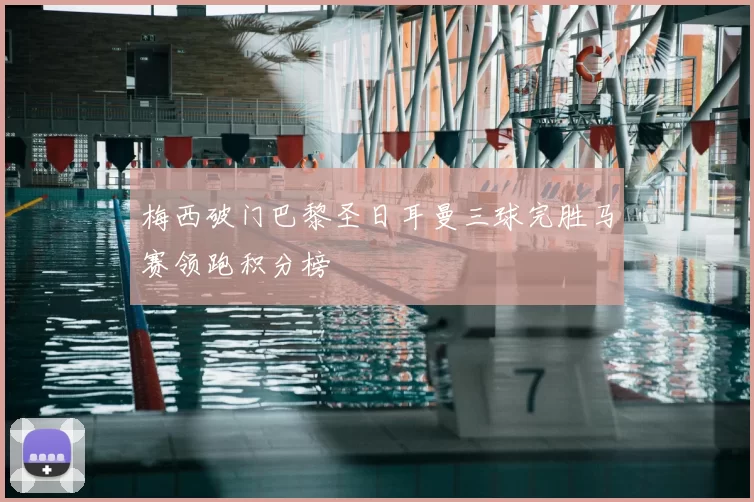 梅西破门巴黎圣日耳曼三球完胜马赛领跑积分榜