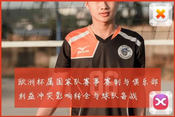 欧洲杯属国家队赛事 赛制与俱乐部利益冲突影响转会与球队备战