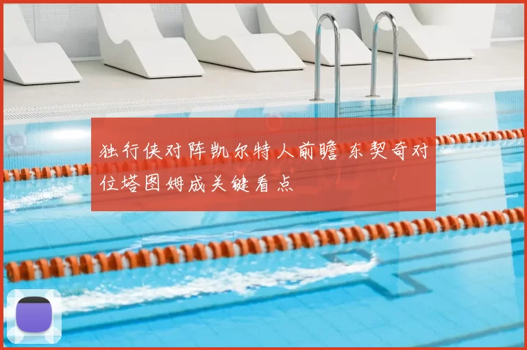 独行侠对阵凯尔特人前瞻 东契奇对位塔图姆成关键看点