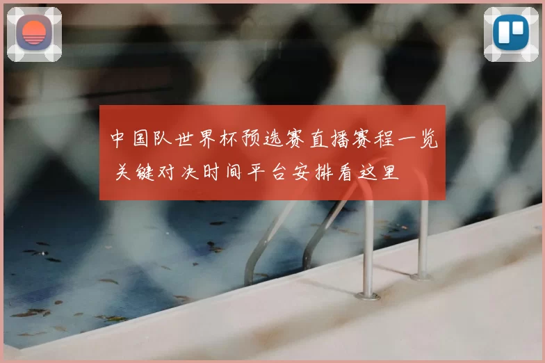 中国队世界杯预选赛直播赛程一览 关键对决时间平台安排看这里