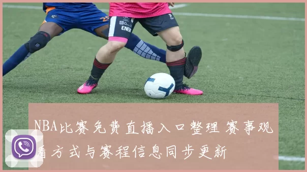 NBA比赛免费直播入口整理 赛事观看方式与赛程信息同步更新