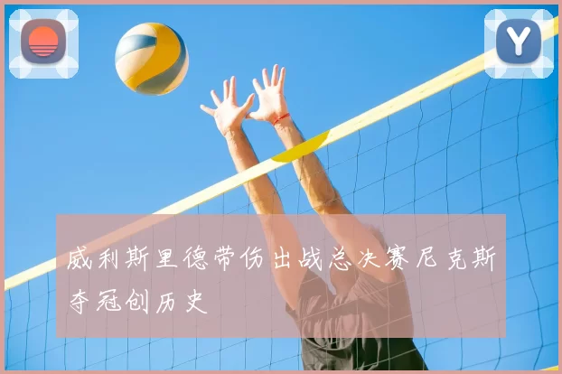 威利斯里德带伤出战总决赛尼克斯夺冠创历史