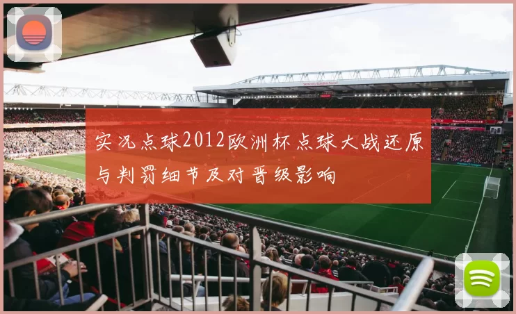 实况点球2012欧洲杯点球大战还原与判罚细节及对晋级影响