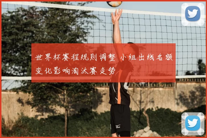 世界杯赛程规则调整 小组出线名额变化影响淘汰赛走势